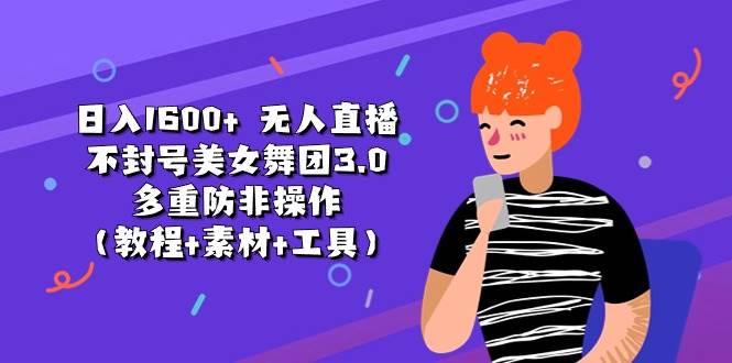 日入1600+ 无人直播不封号美女舞团3.0 多重防非操作（教程+素材+工具）-知享知识库