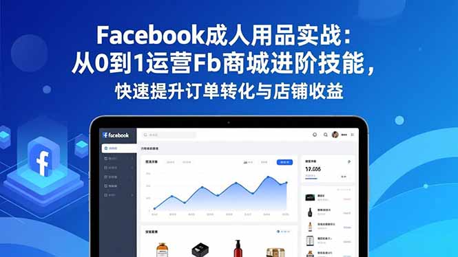 （16864期）Facebook成人用品实战：从0到1运营Fb商城进阶技能，快速提升订单转化与店铺收益-知享知识库