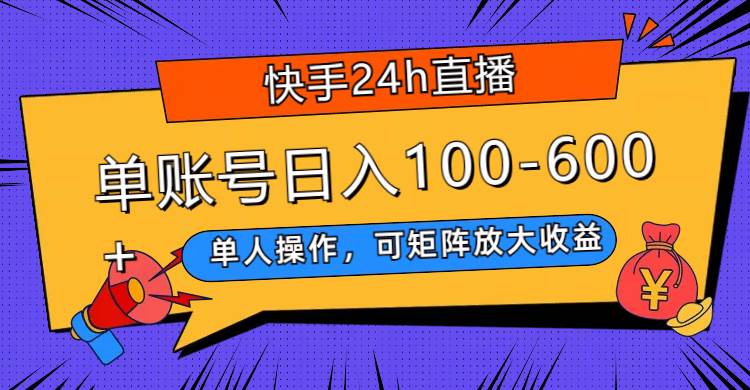 快手24h直播,单人操作,可矩阵放大收益,单账号日入100-600+-知享知识库