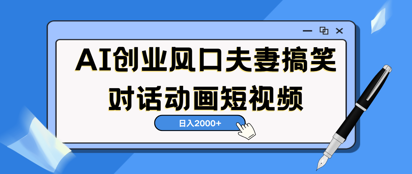 AI短视频创业风口！夫妻搞笑对话，动画短视频5分钟做一条，轻松日入2000（可矩阵放大）-知享知识库