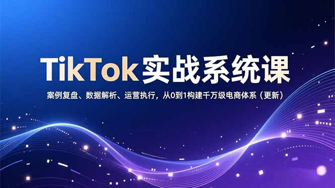 （16918期）TikTok实战系统课，案例复盘、数据解析、运营执行，从0到1构建千万级电商体系（更新）-知享知识库