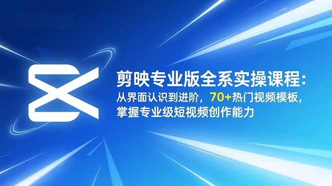 (16711期)剪映专业版全系实操课程:从界面认识到进阶,70+热门视频模板,掌握专业级短视频创作能力-知享知识库