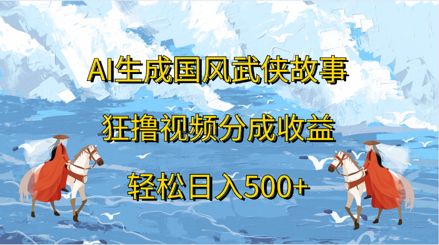 AI生成国风武侠故事，狂撸视频分成收益，轻松日入500+-知享知识库