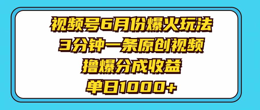 视频号6月份爆火玩法，3分钟一条原创视频，撸爆分成收益，单日1000+-知享知识库