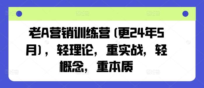 老A营销训练营(更24年6月)，轻理论，重实战，轻概念，重本质-知享知识库