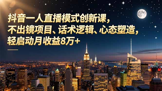 (16750期)抖音一人直播模式创新课,不出镜项目、话术逻辑、心态塑造,轻启动月收益8万+-知享知识库