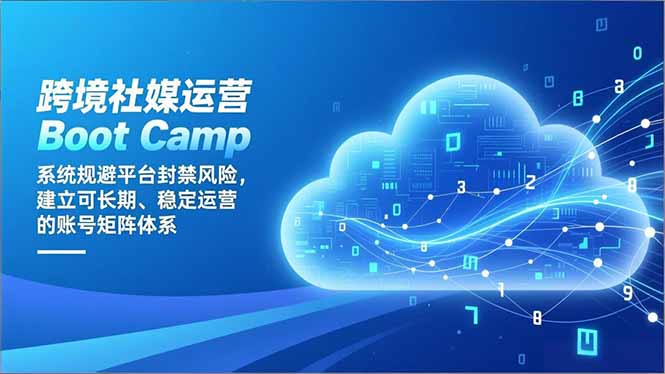 （16883期）跨境社媒运营Boot Camp：系统规避平台封禁风险，建立可长期、稳定运营的账号矩阵体系-知享知识库