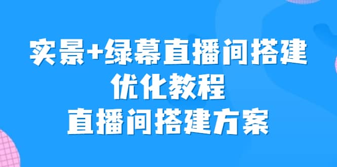 实景+绿幕直播间搭建优化教程，直播间搭建方案-知享知识库