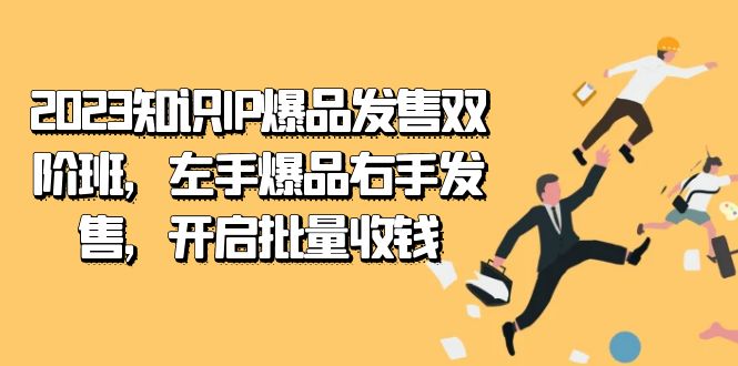 2023知识IP-爆品发售双阶班,左手爆品右手发售,开启批量收钱-知享知识库