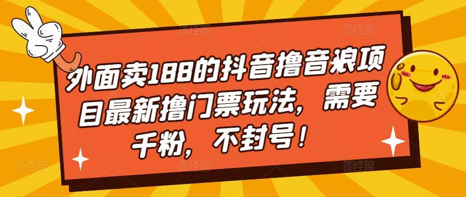 外面卖188的抖音撸音浪项目最新撸门票玩法，需要千粉，不封号-知享知识库