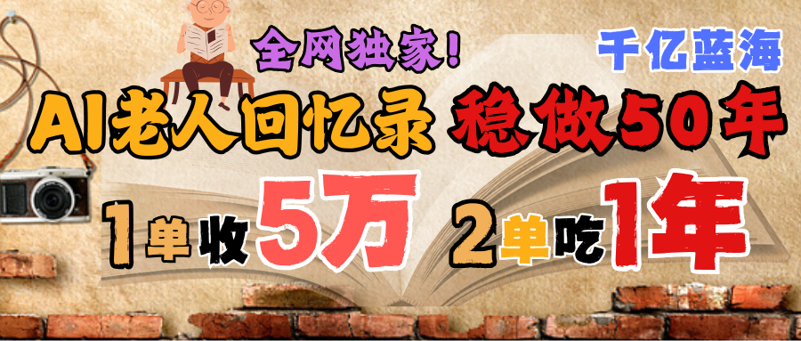 AI帮老人写回忆录，可以稳做50年的蓝海千亿赛道，一月收5万，2单吃一年，爆发能做百万，永远的朝阳赛道-知享知识库