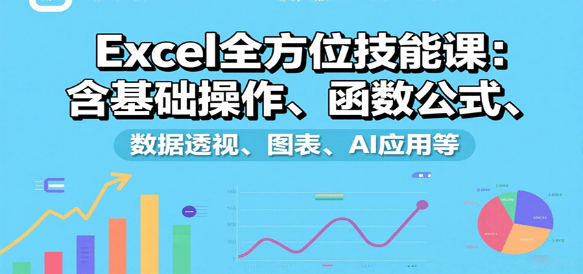 Excel全方位技能课:含基础操作、函数公式、数据透视、图表、AI应用等-知享知识库