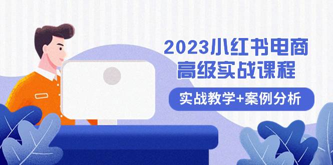 2023小红书-电商高级实战课程，实战教学+案例分析（38节课）-知享知识库