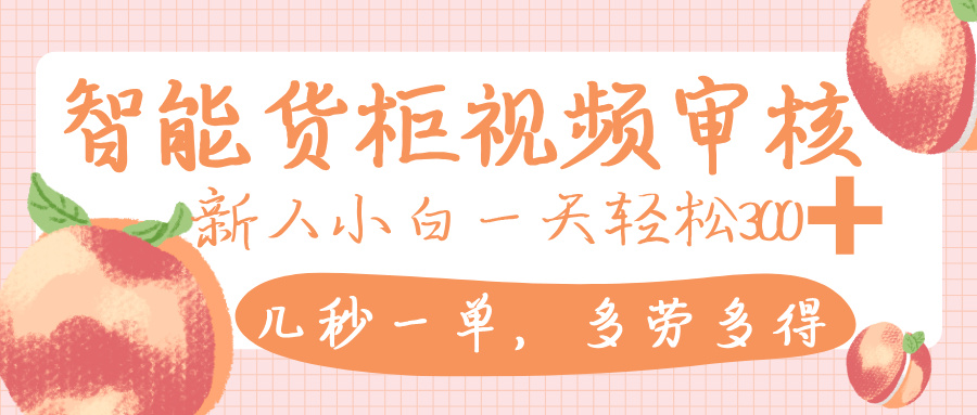 智能货柜视频审核,几秒一单,多劳多得,新人小白一天轻松 300+,零门槛-知享知识库