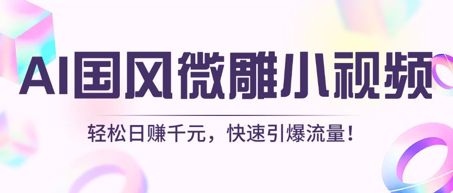AI国风微雕小视频：轻松日赚千元，快速引爆流量！-知享知识库