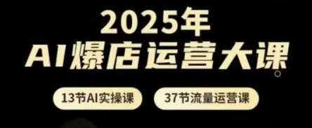 2025年AI爆店运营大课，13节AI实操课+37节流量运营课-知享知识库