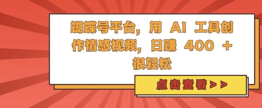 蝴蝶号平台，用 AI 工具创作情感视频，日入4张很轻松【揭秘】-知享知识库