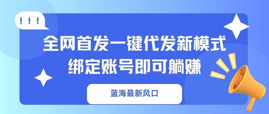（14183期）蓝海最新风口，全网首发一键代发新模式！绑定账号即可躺赚-知享知识库