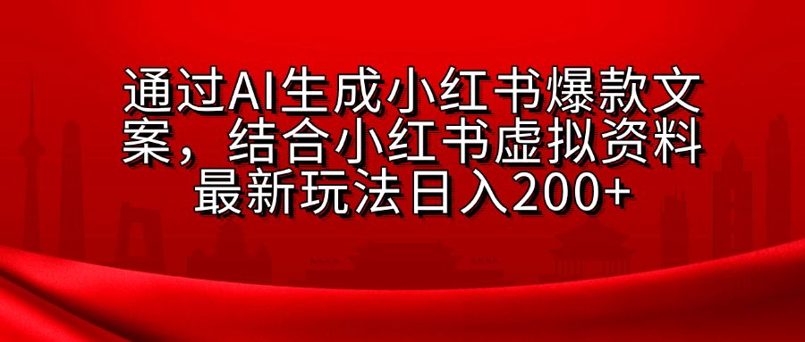 AI生成爆款文案,结合小红书虚拟资料最新玩法日入200+-知享知识库