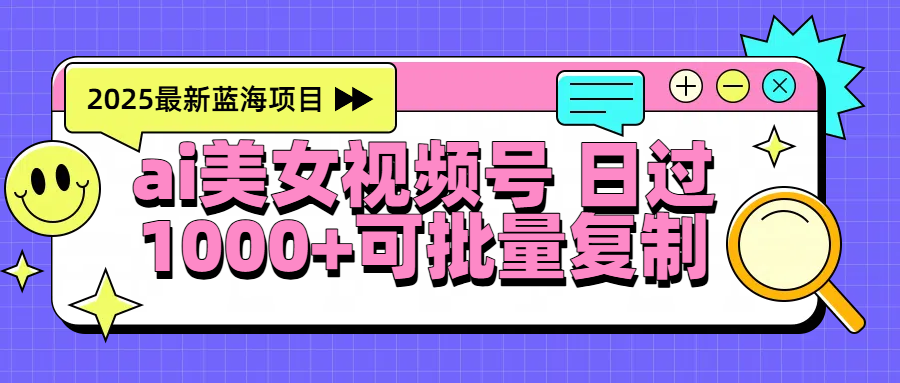 2025年最新蓝海项目 ai美女视频号 日入1000＋ 可批量复制-知享知识库