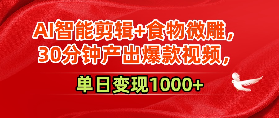 AI智能剪辑+食物微雕,30分钟产出爆款视频,单日变现1000+-知享知识库