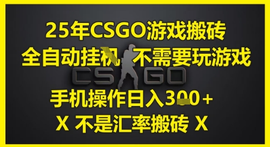 25年CSGO游戏搬砖，全自动运行，不需要玩游戏，手机操作日入3张(不是汇率搬砖)【揭秘】-知享知识库