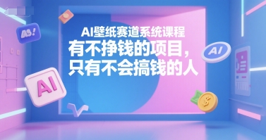 AI壁纸赛道系统课程,有不挣钱的项目,只有不会搞钱的人-知享知识库