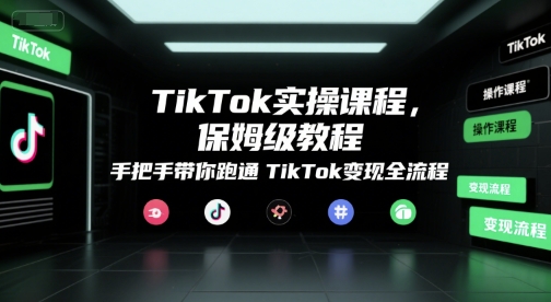 TikTok实操课程，保姆级教程，手把手带你跑通TikTok变现全流程-知享知识库