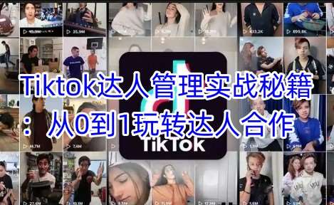 Tiktok达人管理实战秘籍：从0到1玩转达人合作-知享知识库