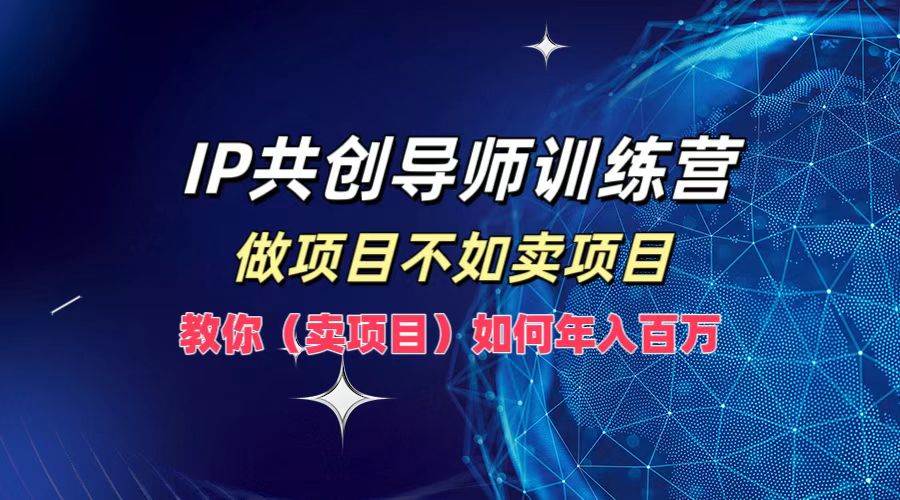 IP共创导师训练营，做项目不如卖项目，教你（卖项目）如何实现年入百万-知享知识库