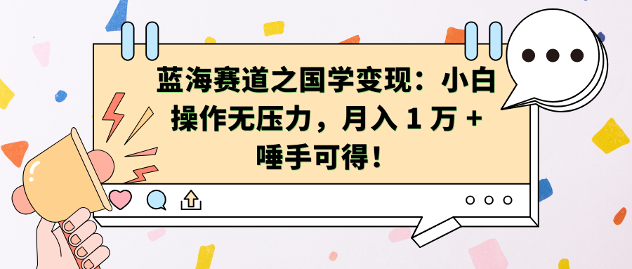 蓝海赛道之国学变现:小白操作无压力,月入 1 万 + 唾手可得!-知享知识库