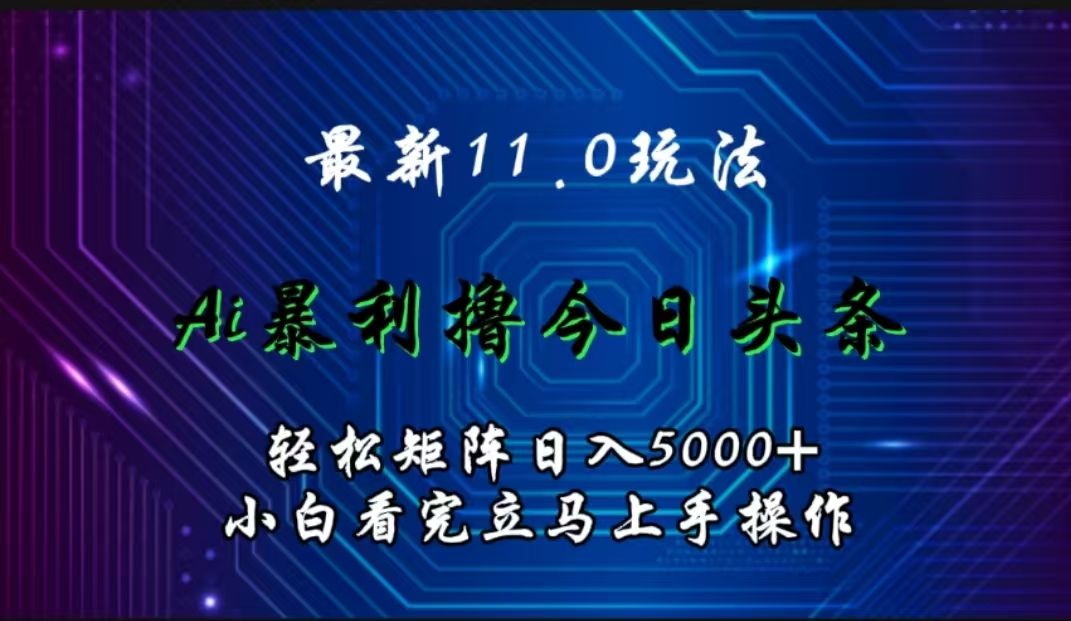 最新11.0玩法 AI辅助撸今日头条轻松实现矩阵日入5000+小白看完即可上手矩阵操作-知享知识库