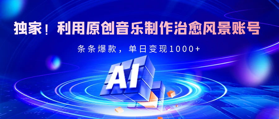 独家!利用原创音乐制作治愈风景账号,条条爆款,单日变现2000+-知享知识库