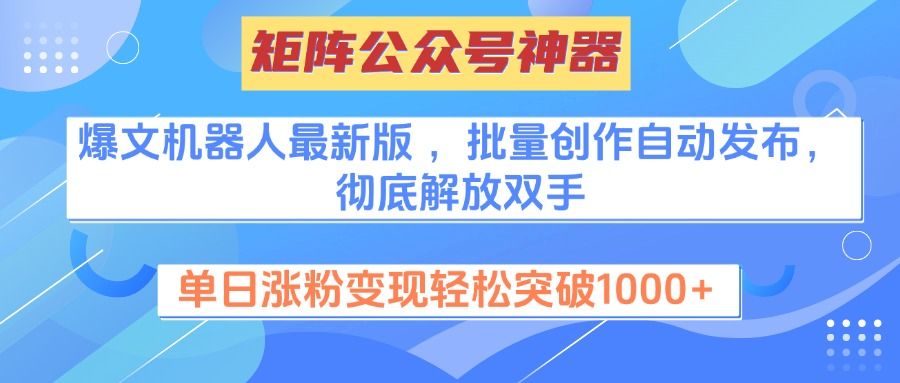 矩阵公众号神器，爆文机器人最新版 ，批量创作自动发布，彻底解放双手，单日涨粉变现轻松突破1000+-知享知识库