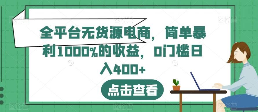 全平台无货源电商，简单暴利1000%的收益，0门槛日入400+【揭秘】-知享知识库