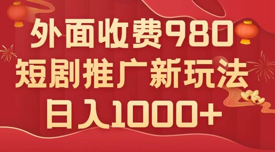 外面收费980,短剧推广最新搬运玩法,几分钟一个作品,日入1000+-知享知识库