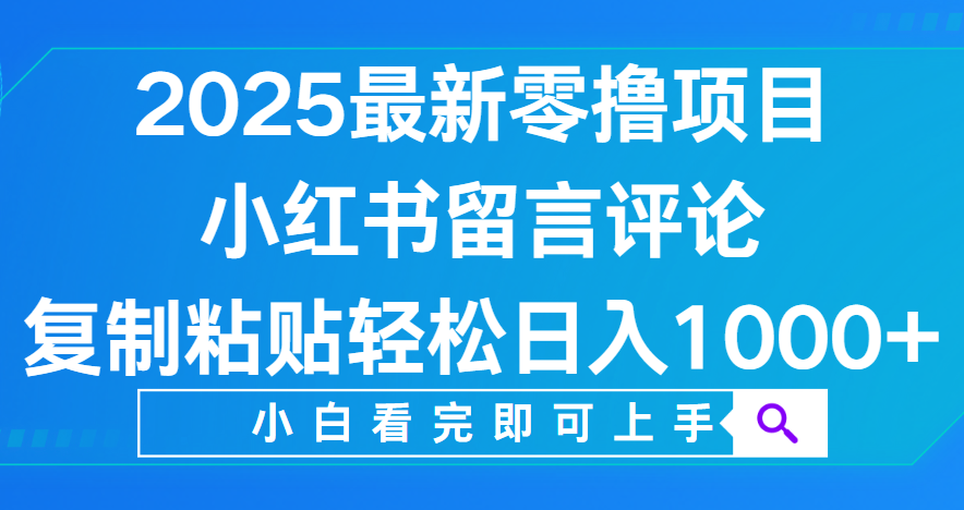 小红书留言评论,2025最新零撸项目,复制粘贴即可赚钱,轻松日入1000+-知享知识库