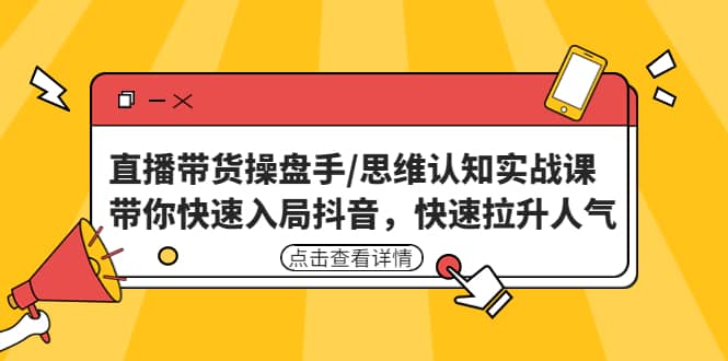 直播带货操盘手/思维认知实战课：带你快速入局抖音，快速拉升人气-知享知识库