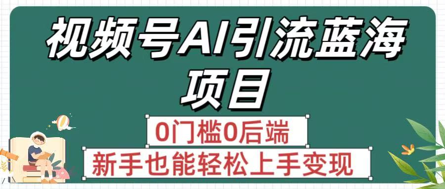 疯传!视频号AI引流蓝海项目,0门槛0后端,新手也能轻松上手变现-知享知识库