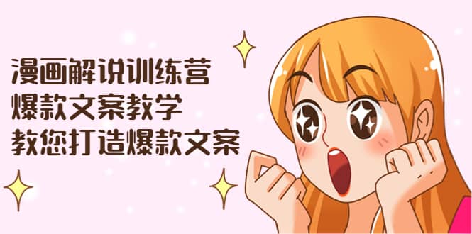 漫画解说训练营:爆款文案教学,教您打造爆款文案(文案课+剪辑课)-知享知识库