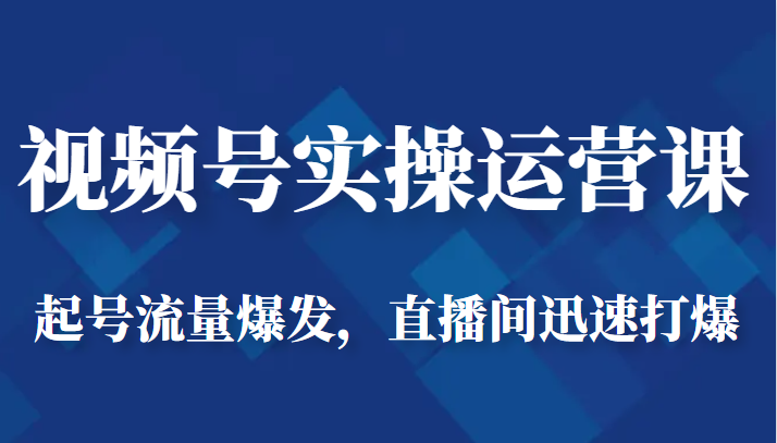 视频号实操运营课-起号流量爆发，直播间迅速打爆-知享知识库