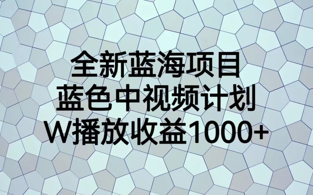 全新蓝海项目，蓝色中视频计划，1W播放量1000+-知享知识库