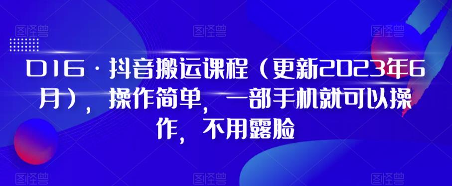 D1G·抖音搬运课程（更新2023年7月），操作简单，一部手机就可以操作，不用露脸-知享知识库