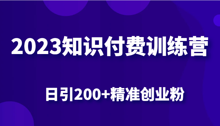 2023知识付费训练营，包含最新的小红书引流创业粉思路 日引200+精准创业粉-知享知识库