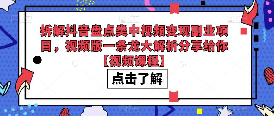 拆解抖音盘点类中视频变现副业项目，视频版一条龙大解析分享给你【视频课程】-知享知识库