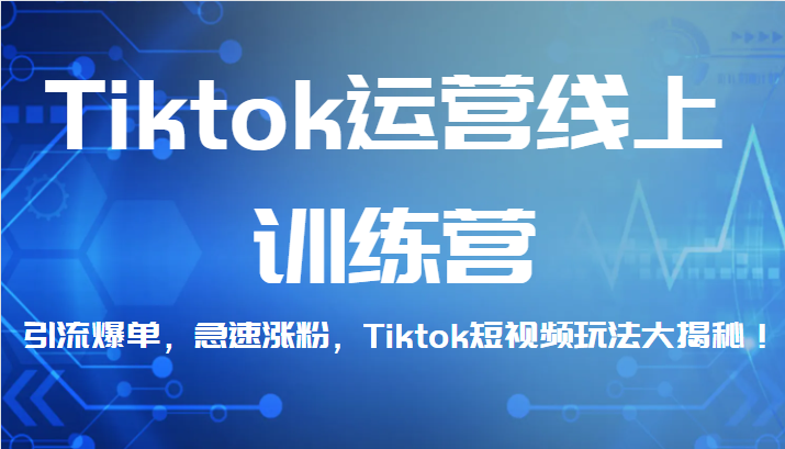 Tiktok运营线上训练营，引流爆单，急速涨粉，Tiktok短视频玩法大揭秘！-知享知识库