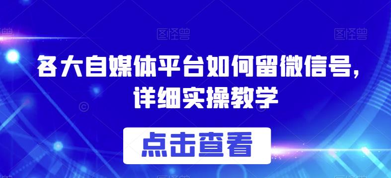 各大自媒体平台如何留微信号，详细实操教学【揭秘】-知享知识库