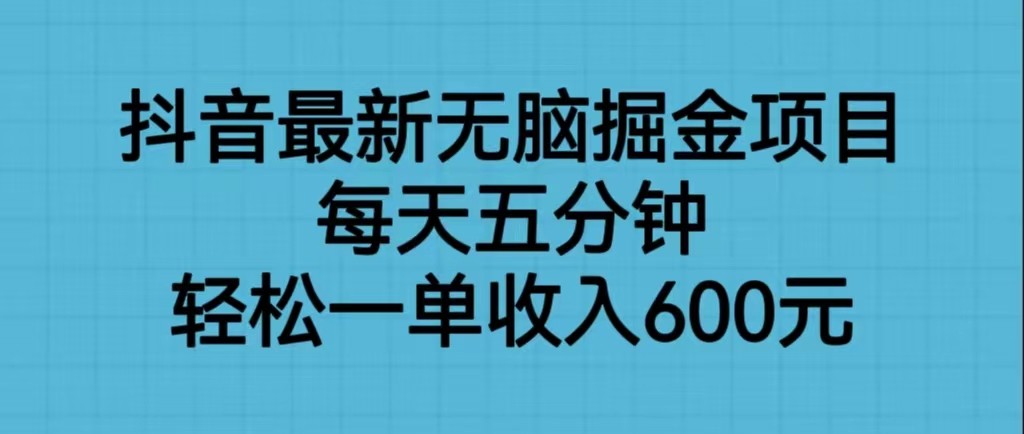 抖音最新无脑掘金项目，每天五分钟，轻松一单收入600元-知享知识库