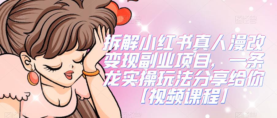 拆解小红书真人漫改变现副业项目，一条龙实操玩法分享给你【视频课程】-知享知识库
