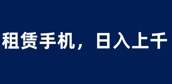 租赁手机蓝海项目，轻松到日入上千，小白0成本直接上手【揭秘】-知享知识库
